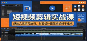 短视频剪辑实战课：爆款文案撰写技巧，封面设计搭配模板新手速成-万象聊项目