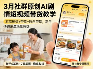 3月某社群原创AI剧情短视频带货教学，家庭剧情+带货=原创带货，新手也能快速出单稳拿收益(更新)-万象聊项目
