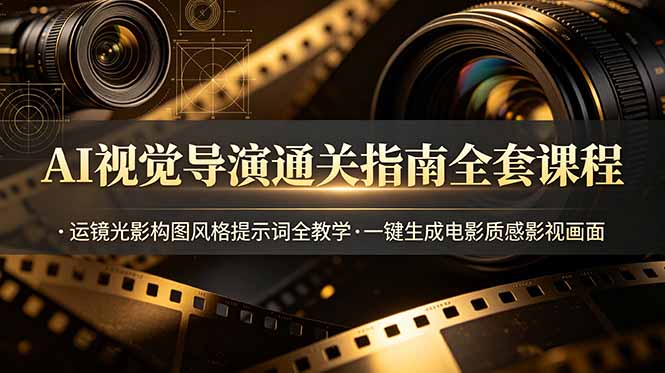 AI视觉导演通关指南全套课程，运镜光影构图风格提示词全教学，一键生成电影质感影视画面-万象聊项目