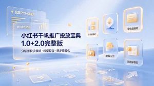 小红书千帆推广投放宝典1.0+2.0完整版，分场景投流策略，帮助商家科学投放稳定提转化-万象聊项目