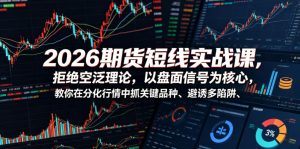 2026期货短线实战课，拒绝空泛理论，以盘面信号为核心，教你在分化行情中抓关键品种、避诱多陷阱(更新)-万象聊项目
