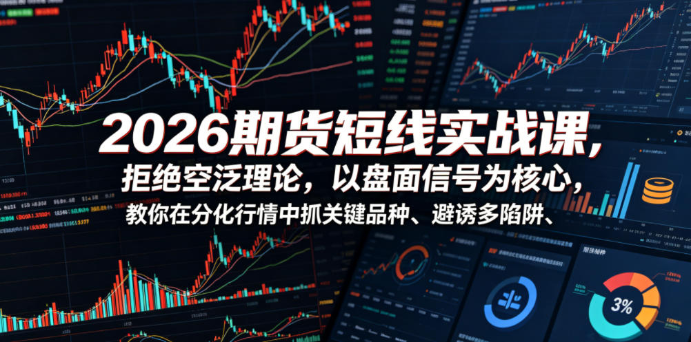 2026期货短线实战课，拒绝空泛理论，以盘面信号为核心，教你在分化行情中抓关键品种、避诱多陷阱(更新)-万象聊项目