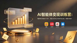 AI智能体变现训练营：每款单次利润40-100+，闲鱼小红书公众号多平台分发，月赚10000+-万象聊项目