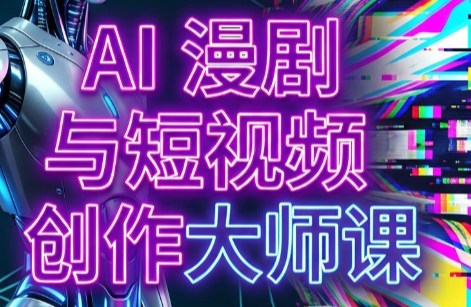 AI漫剧+AI短视频大师课(更新6月)-万象聊项目