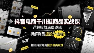 抖音电商千川推商品实战课：详解投放底层逻辑，拆解测品提投产流程，根治抖音电商投流各类疑难-万象聊项目