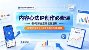 内容心法IP创作必修课：40万博主亲授创作逻辑，读懂短视频算法，破解流量低迷涨粉难题-万象聊项目
