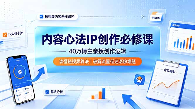 内容心法IP创作必修课：40万博主亲授创作逻辑，读懂短视频算法，破解流量低迷涨粉难题-万象聊项目