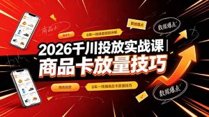 2026千川投放实战课｜6年一线操盘经验拆解，通俗讲解全域投放，吃透商品卡放量技巧-万象聊项目