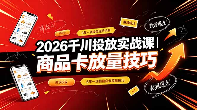2026千川投放实战课｜6年一线操盘经验拆解，通俗讲解全域投放，吃透商品卡放量技巧-万象聊项目