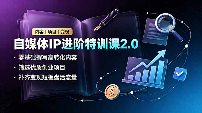 自媒体IP进阶特训课2.0，零基础撰写高转化内容，筛选优质创业项目，补齐变现短板盘活流量-万象聊项目