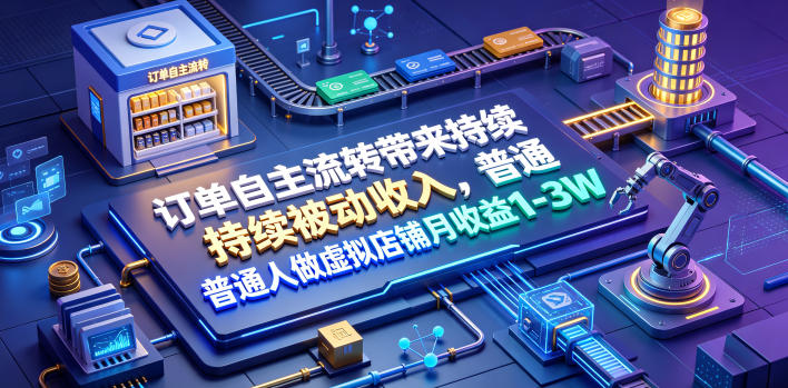 订单自主流转带来持续被动收入，普通人做虚拟店铺月收益1-3W【揭秘】-万象聊项目
