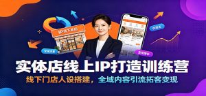 实体店线上IP打造训练营:线下门店人设搭建,全域内容引流拓客变现-万象聊项目