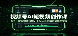视频号AI短视频创作课:账号IP定位爆款拆解,多AI工具剪辑带货短剧实操-万象聊项目