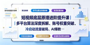短视频底层原理进阶提升课|多平台算法深度拆解、账号权重突破、冷启动流量破局、AI爆款内容落地与全域账号运营实战教程-万象聊项目