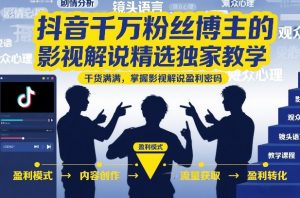 抖音千万粉丝博主的影视解说精选独家教学，干货满满，掌握影视解说盈利密码(更新)-万象聊项目