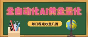 全自动化AI黄金量化，每日稳定收益几百，可放大，可随时变现！-万象聊项目