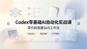 Codex零基础AI自动化实战课，零代码搭建Skill工作流，搭配Obsidian批量制作文案PPT视频-万象聊项目