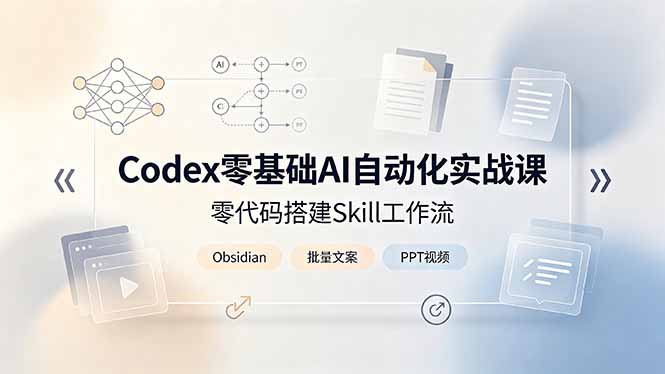 Codex零基础AI自动化实战课，零代码搭建Skill工作流，搭配Obsidian批量制作文案PPT视频-万象聊项目