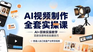 AI视频制作全套实操课，多款AI工具搭配剪映教学，百种特效运镜拍摄实操，抖音账号带货运营全覆盖-万象聊项目