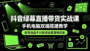抖音绿幕直播带货实战课，手机电脑双端搭建教学，起号选品千川投流全套落地实操-万象聊项目