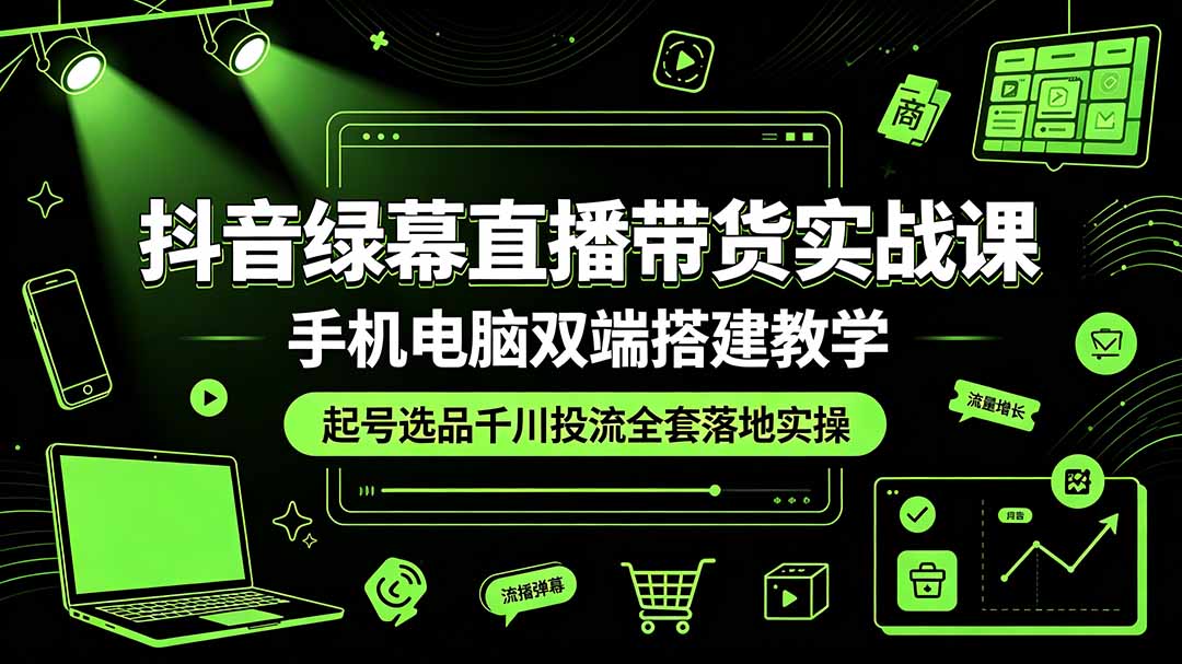 抖音绿幕直播带货实战课，手机电脑双端搭建教学，起号选品千川投流全套落地实操-万象聊项目