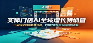 实体门店AI全域增长特训营：门店转化团购套餐搭建，POI权重榜单矩阵同城流量-万象聊项目