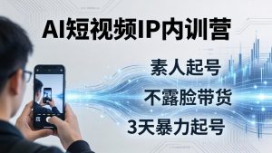 2026AI短视频IP内训营-更新：从素人起号到不露脸带货，3天暴力起号全流程拆解-万象聊项目