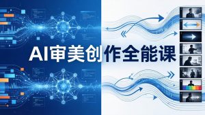 AI审美创作全能课-更新0706：MJ+Seedance+模型训练+影视分镜+编剧，一站式掌握AI艺术创作-万象聊项目