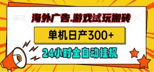 海外广告视频挂机，小游戏试玩搬砖，单机日产300+，脚本24小时全自动挂机-万象聊项目
