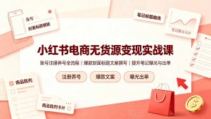小红书电商无货源变现实战课，账号注册养号全流程，爆款封面标题文案撰写提升笔记曝光与出单-万象聊项目