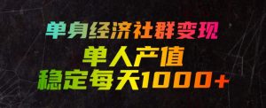 单身经济社群变现玩法，单人产值稳定每天1000+，门槛低好上手，稳定可持续【揭秘】-万象聊项目
