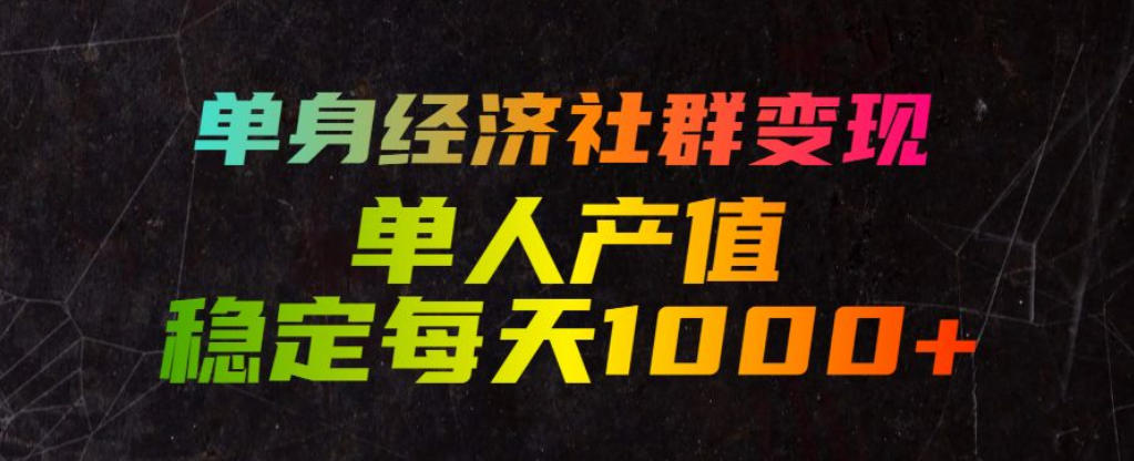 单身经济社群变现玩法，单人产值稳定每天1000+，门槛低好上手，稳定可持续【揭秘】-万象聊项目