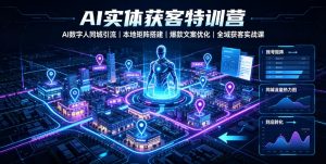 AI实体获客特训营｜AI数字人同城引流、本地矩阵搭建、爆款文案优化全域获客实战课-万象聊项目