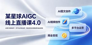 某星球AIGC线上直播课4.0｜AI图文视频创作、多平台内容运营、商业变现全链路进阶副业教程-万象聊项目