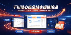 千川随心推全域实操进阶课｜全域流量打法、新号起量、老号破层级、精准人群投放、爆款选品全落地教程-万象聊项目