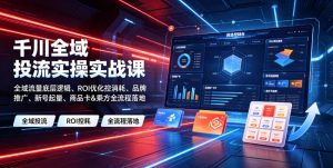 千川全域投流实操实战课|全域流量底层逻辑、ROI优化控消耗、品牌推广、新号起量、商品卡&乘方全流程落地-万象聊项目