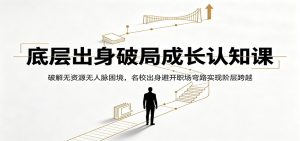 底层出身破局成长认知课：破解无资源无人脉困境，名校出身避开职场弯路实现阶层跨越-万象聊项目
