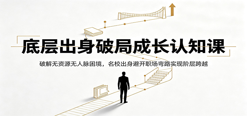 底层出身破局成长认知课：破解无资源无人脉困境，名校出身避开职场弯路实现阶层跨越-万象聊项目