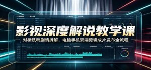 影视深度解说教学课：对标洗稿剧情拆解，电脑手机双端剪辑成片发布全流程-万象聊项目