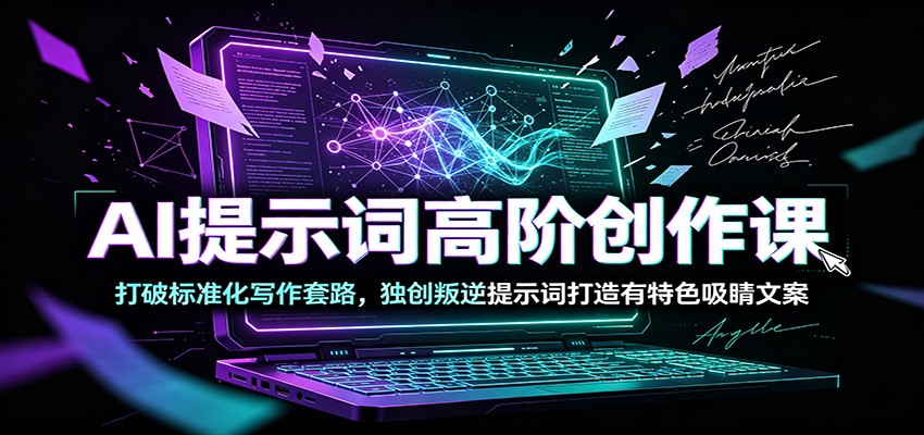 AI提示词高阶创作课：打破标准化写作套路，独创叛逆提示词打造有特色吸睛文案-万象聊项目
