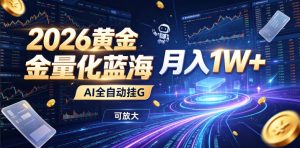 2026黄金量化蓝海：AI全自动挂G，月入1W+，可放大！【揭秘】-万象聊项目