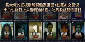 某大佬的影视剧解说独家运营+独家AI文案课,小白0粉丝也能快速打上抖音精选标签、吃到收益翻倍福利-万象聊项目