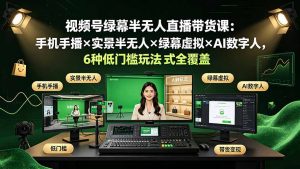 视频号绿幕半无人直播带货课：手机手播×实景半无人×绿幕虚拟×AI数字人，6种低门槛玩法全覆盖-万象聊项目