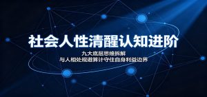社会人性清醒认知进阶：九大底层思维拆解，与人相处规避算计守住自身利益边界-万象聊项目