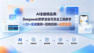AI全能精品课：Deepseek即梦豆包可灵全工具教学×20+实战案例×剪映剪辑×运营变现-万象聊项目