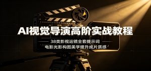AI视觉导演高阶实战教程：38类影视运镜全套提示词，电影光影构图美学提升成片质感-万象聊项目