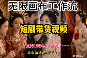 无限画布工作流制作短剧带货视频支持制作15秒以上视频，实操搭建教学，看完教程小白也能轻松搭建-万象聊项目