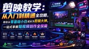 剪映教学：从入门到精通全攻略，带你从零基础小白成长为剪辑大神，一站式掌握短视频创作全技能-万象聊项目