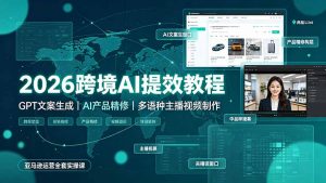 2026跨境AI提效教程·GPT文案生成｜AI产品精修｜多语种主播视频制作，亚马逊运营全套实操课-万象聊项目