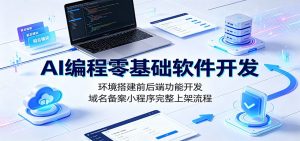 AI编程零基础软件开发：环境搭建前后端功能开发，域名备案小程序完整上架流程-万象聊项目